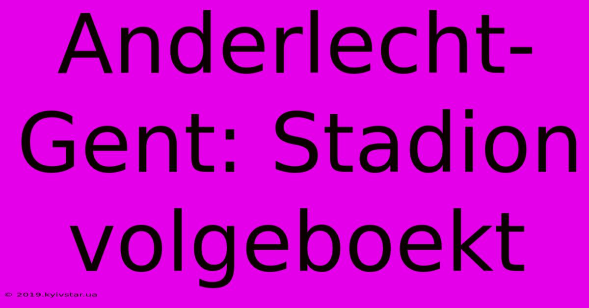 Anderlecht-Gent: Stadion Volgeboekt