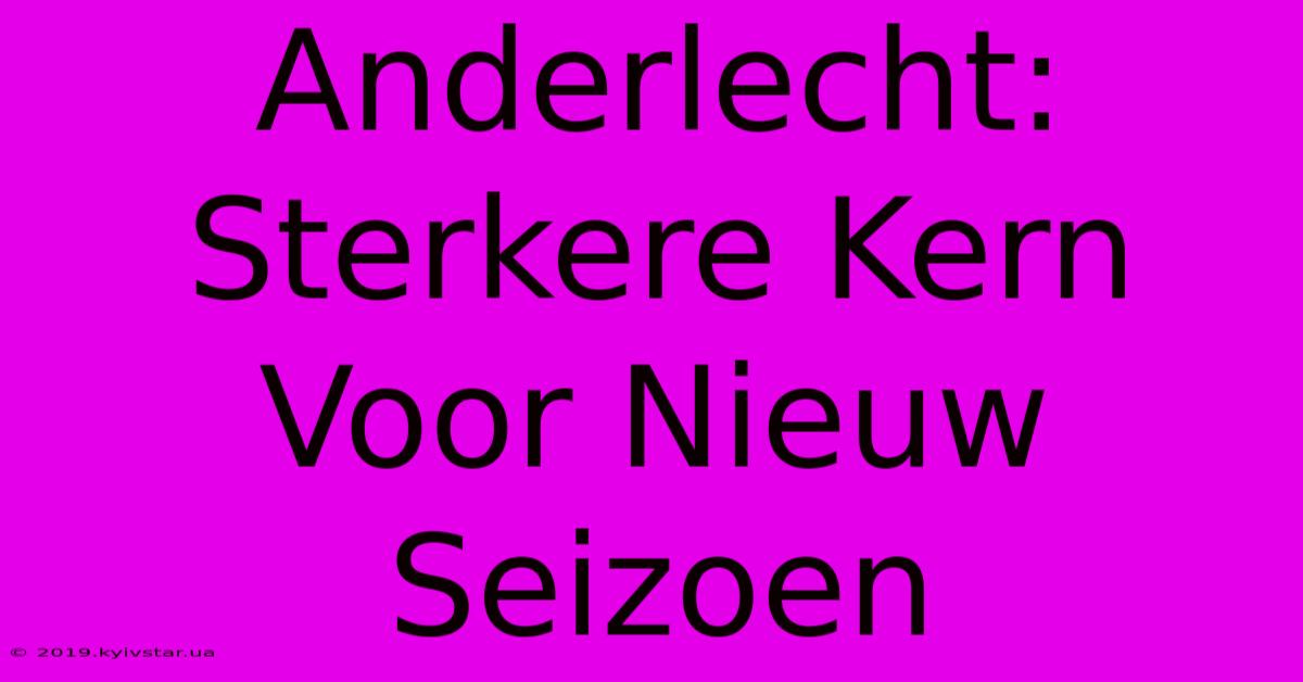 Anderlecht: Sterkere Kern Voor Nieuw Seizoen