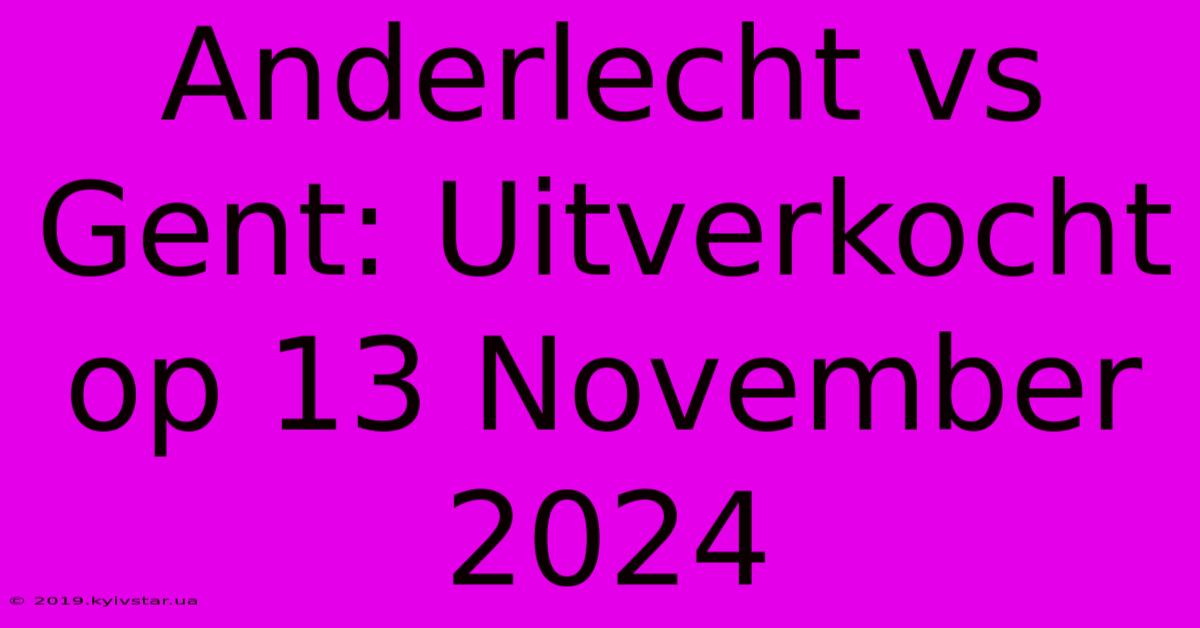 Anderlecht Vs Gent: Uitverkocht Op 13 November 2024