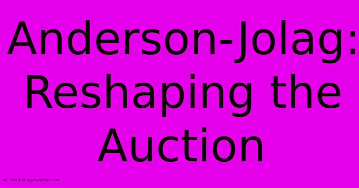 Anderson-Jolag: Reshaping The Auction