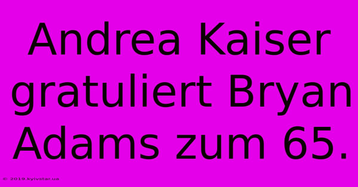 Andrea Kaiser Gratuliert Bryan Adams Zum 65.