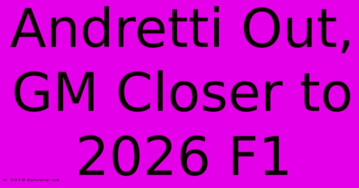 Andretti Out, GM Closer To 2026 F1