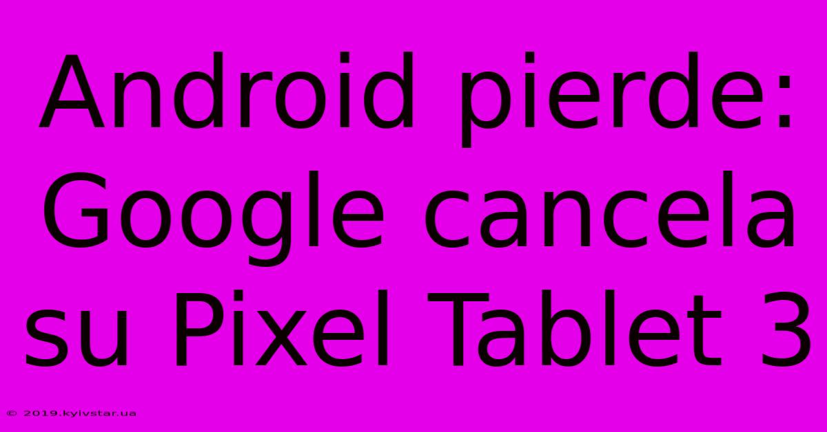 Android Pierde: Google Cancela Su Pixel Tablet 3