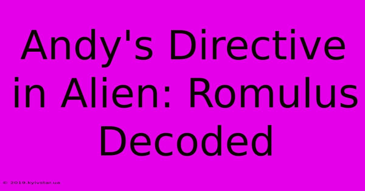 Andy's Directive In Alien: Romulus Decoded