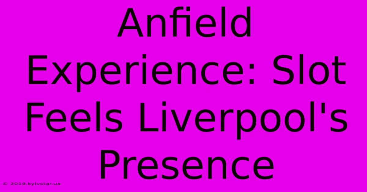 Anfield Experience: Slot Feels Liverpool's Presence