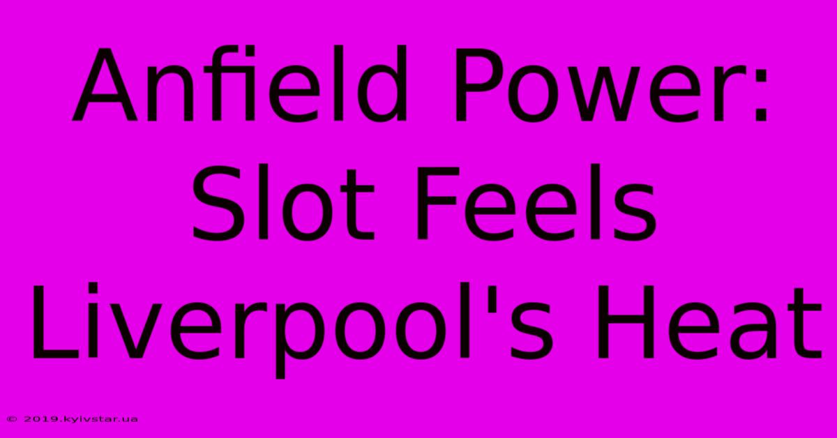 Anfield Power: Slot Feels Liverpool's Heat