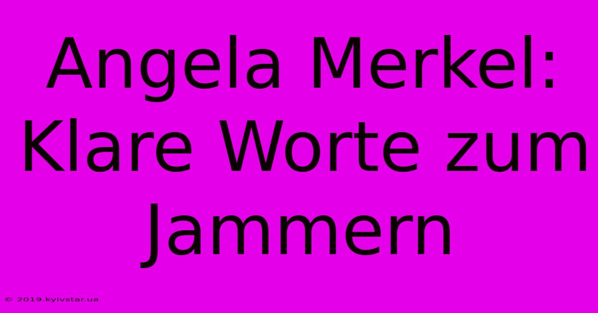 Angela Merkel:  Klare Worte Zum Jammern