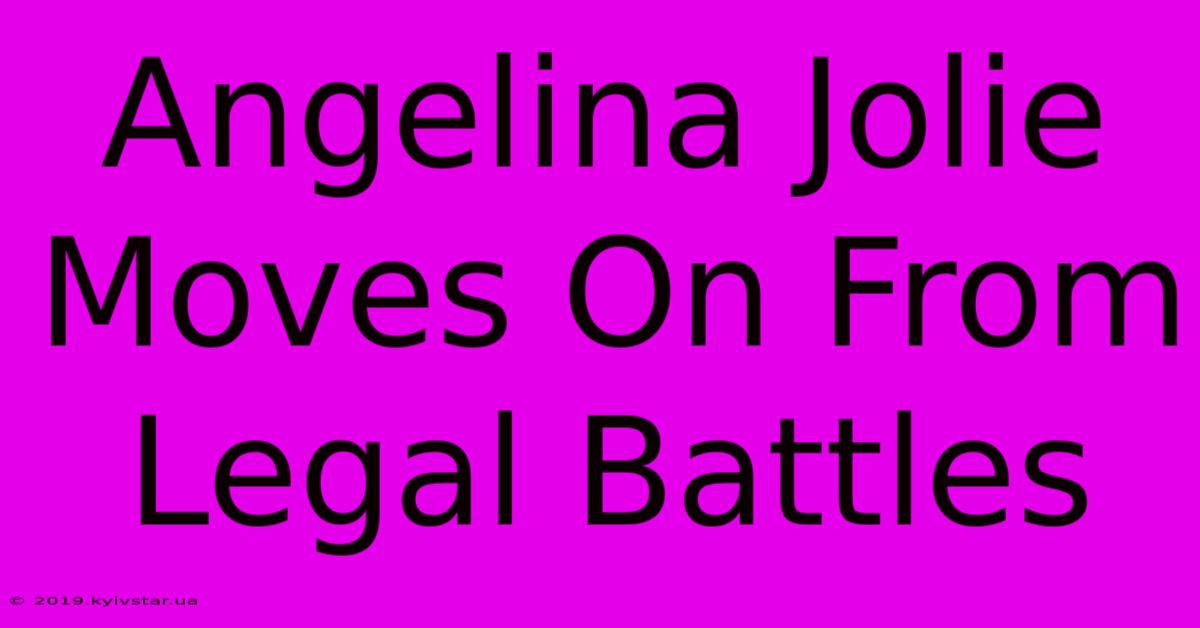 Angelina Jolie Moves On From Legal Battles