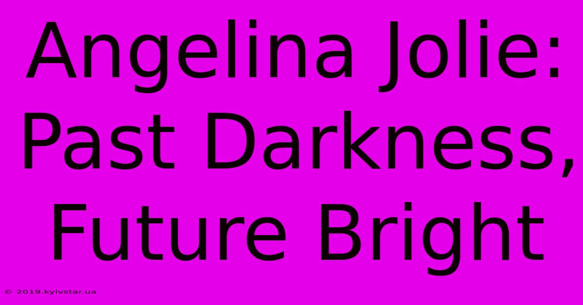 Angelina Jolie: Past Darkness, Future Bright 