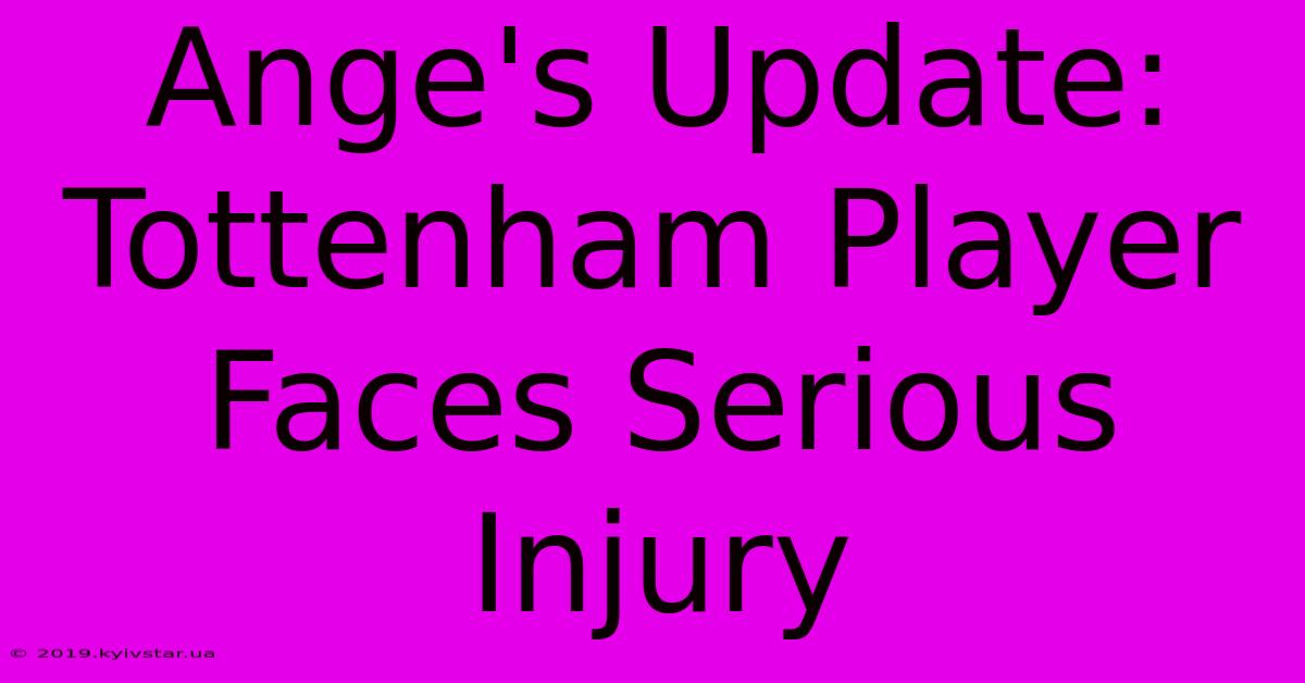 Ange's Update: Tottenham Player Faces Serious Injury