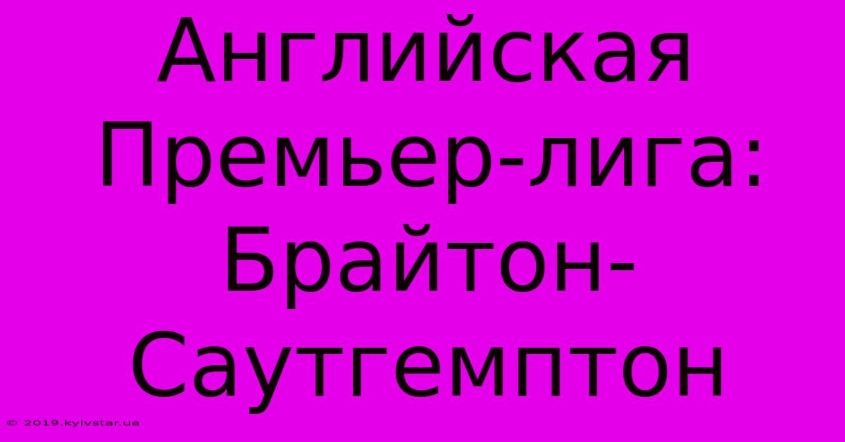 Английская Премьер-лига: Брайтон-Саутгемптон