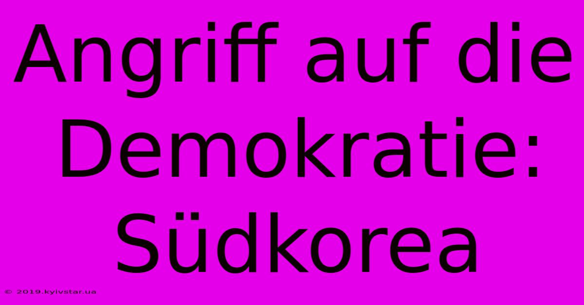 Angriff Auf Die Demokratie: Südkorea