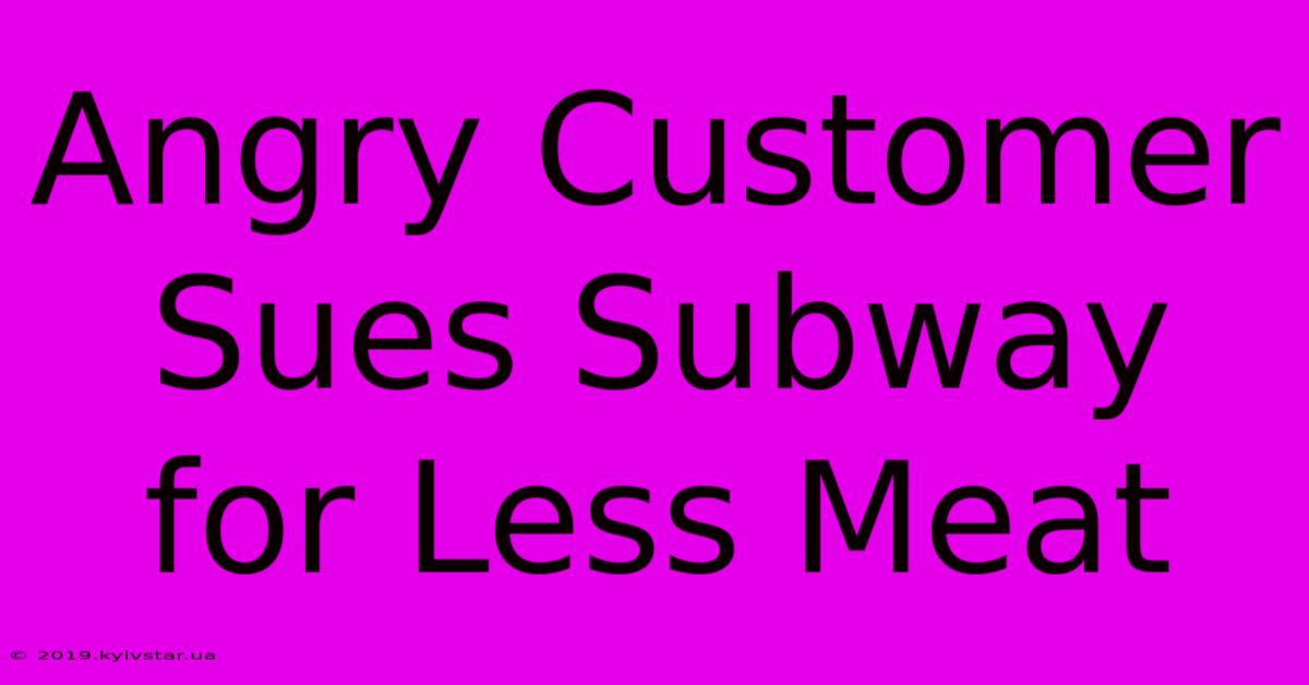 Angry Customer Sues Subway For Less Meat