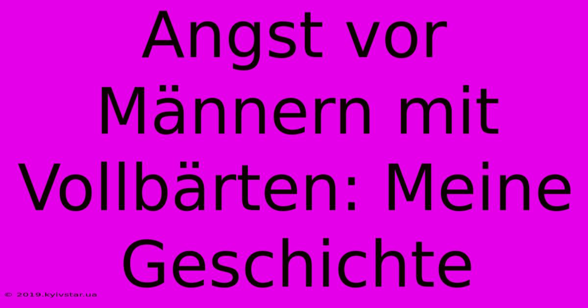 Angst Vor Männern Mit Vollbärten: Meine Geschichte