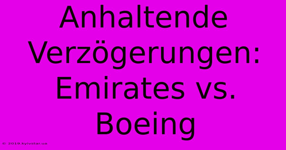 Anhaltende Verzögerungen: Emirates Vs. Boeing