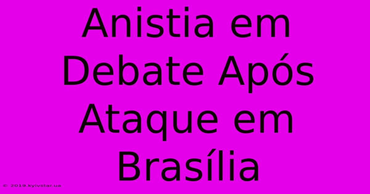 Anistia Em Debate Após Ataque Em Brasília