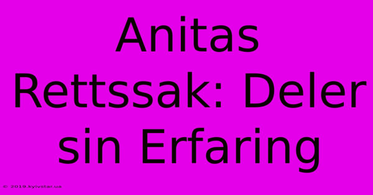 Anitas Rettssak: Deler Sin Erfaring