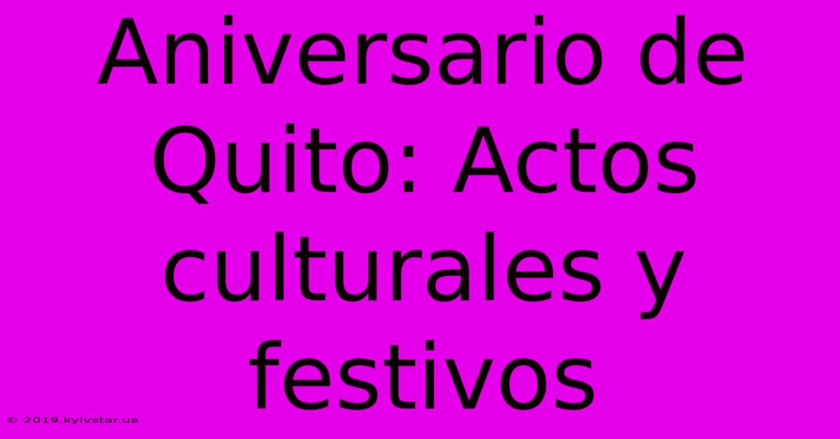 Aniversario De Quito: Actos Culturales Y Festivos