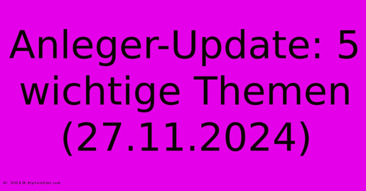 Anleger-Update: 5 Wichtige Themen (27.11.2024)