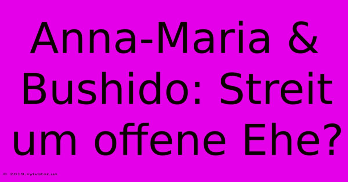 Anna-Maria & Bushido: Streit Um Offene Ehe?