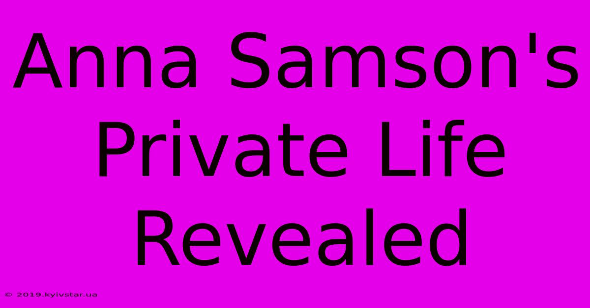 Anna Samson's Private Life Revealed