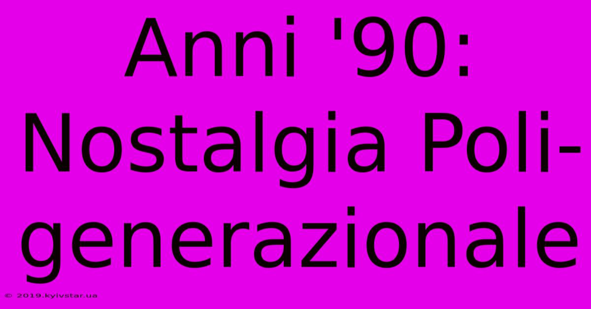 Anni '90: Nostalgia Poli-generazionale