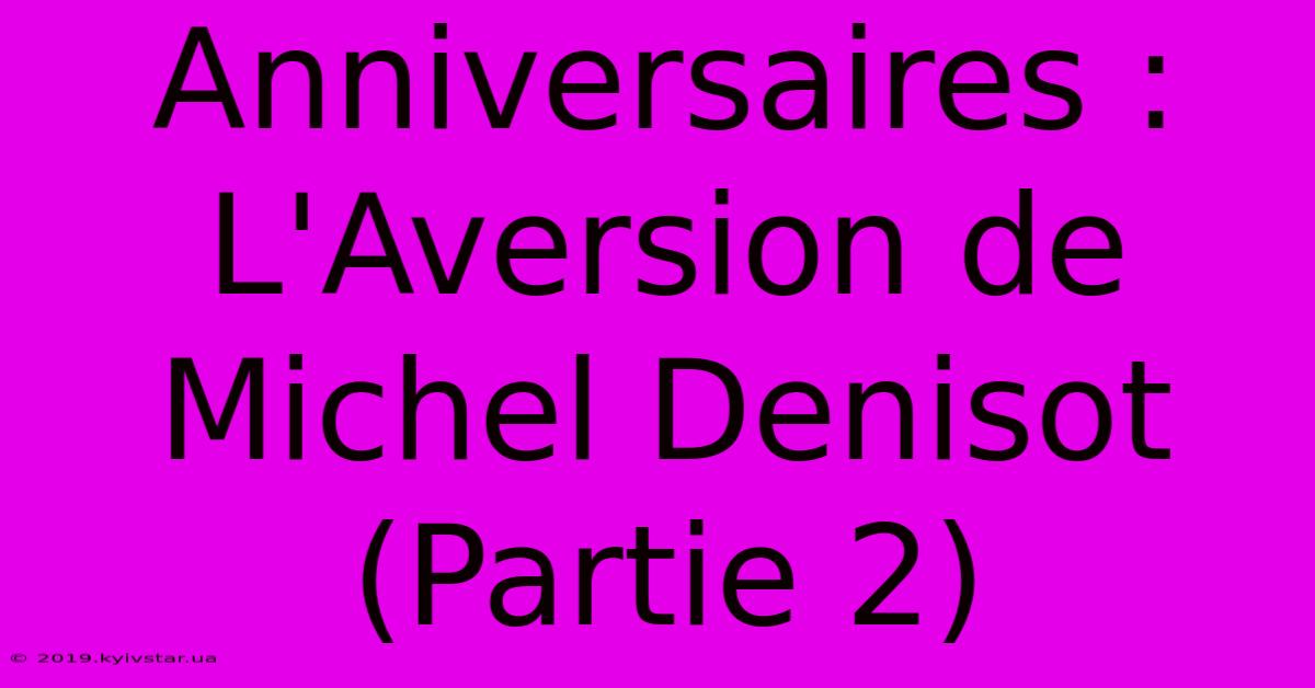 Anniversaires : L'Aversion De Michel Denisot (Partie 2) 