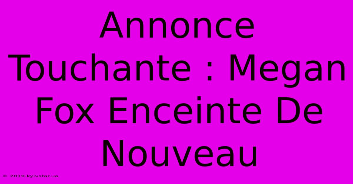 Annonce Touchante : Megan Fox Enceinte De Nouveau