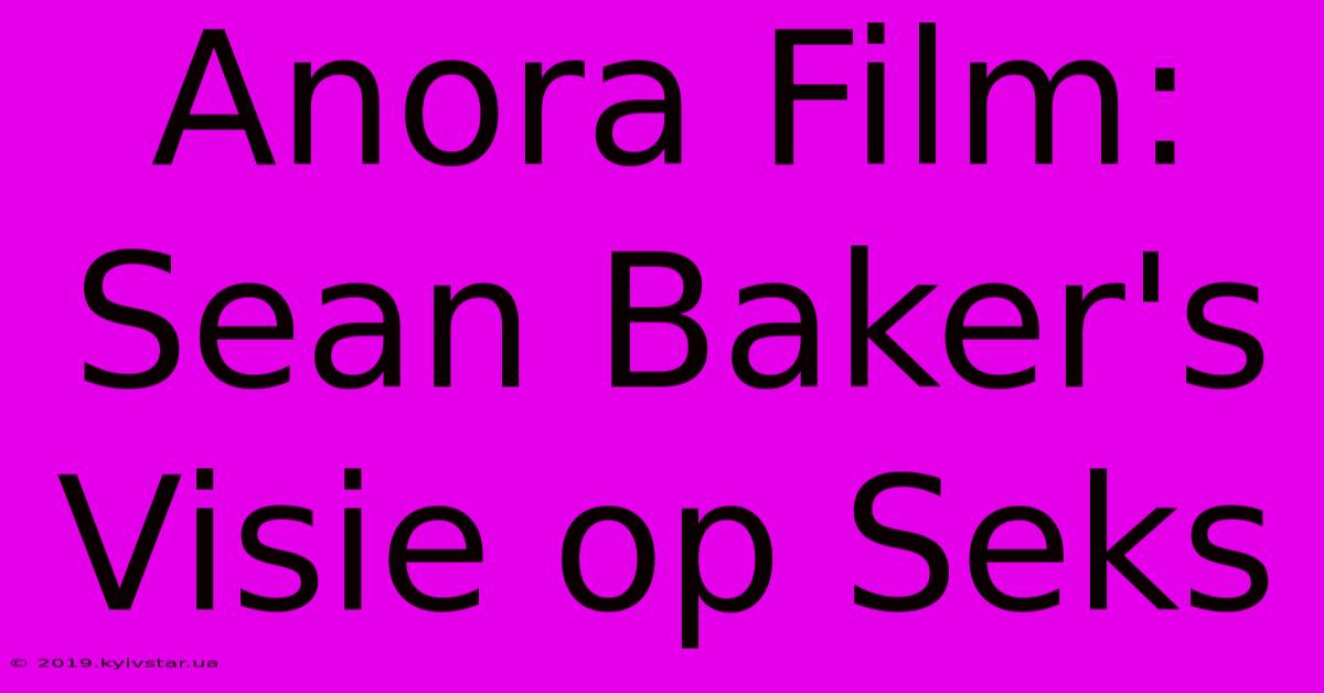 Anora Film: Sean Baker's Visie Op Seks