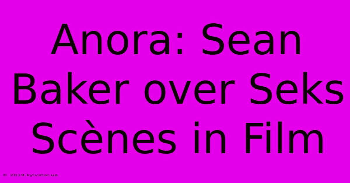 Anora: Sean Baker Over Seks Scènes In Film