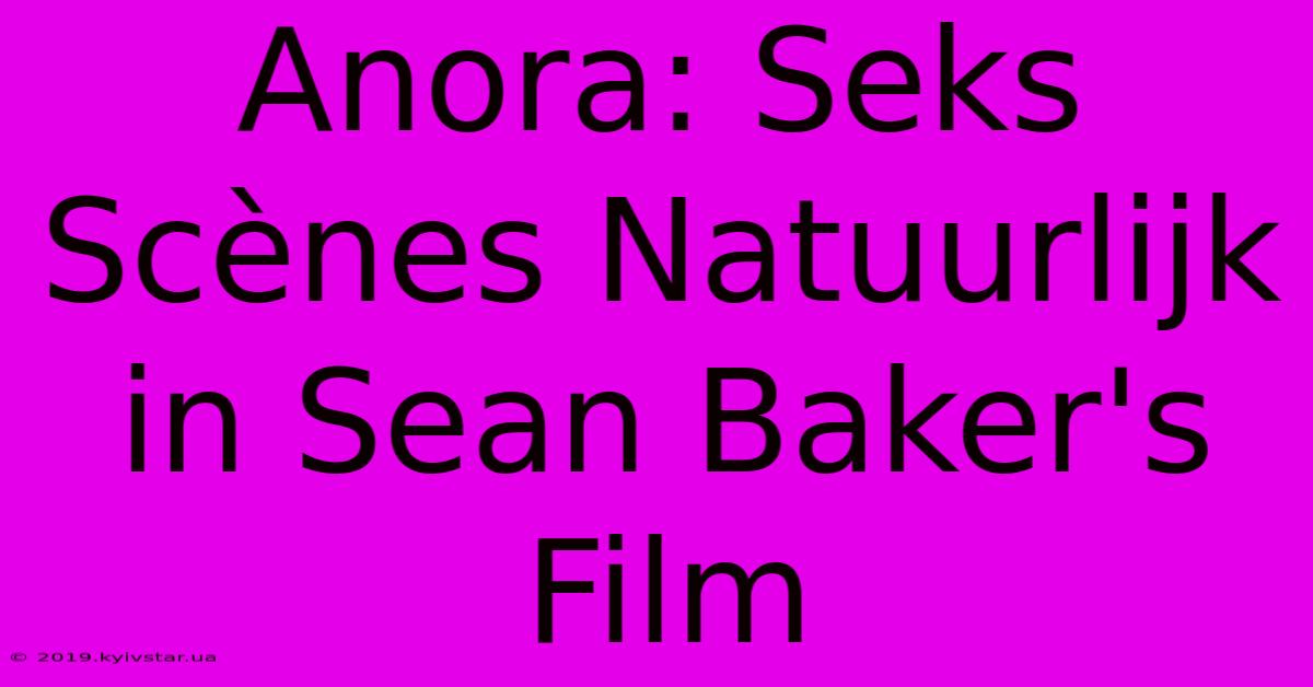 Anora: Seks Scènes Natuurlijk In Sean Baker's Film