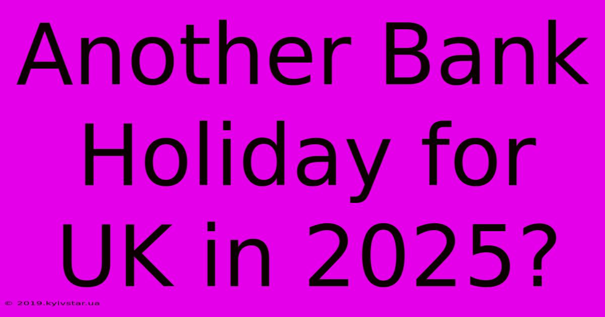 Another Bank Holiday For UK In 2025?