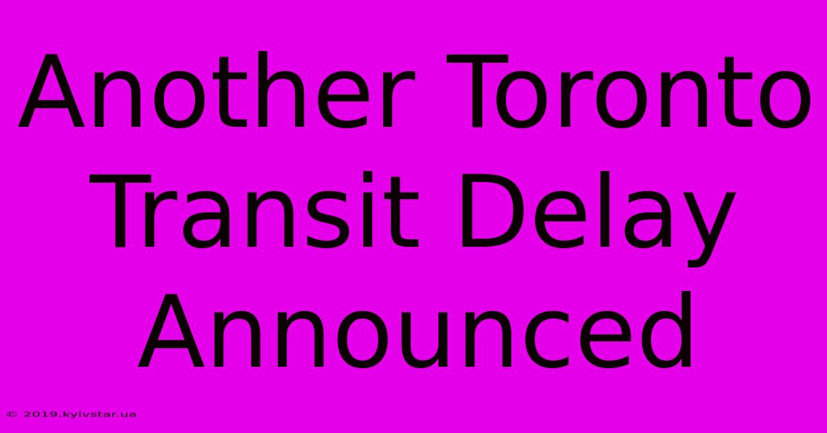 Another Toronto Transit Delay Announced