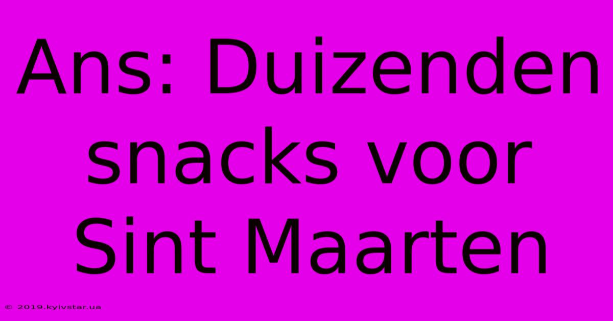 Ans: Duizenden Snacks Voor Sint Maarten