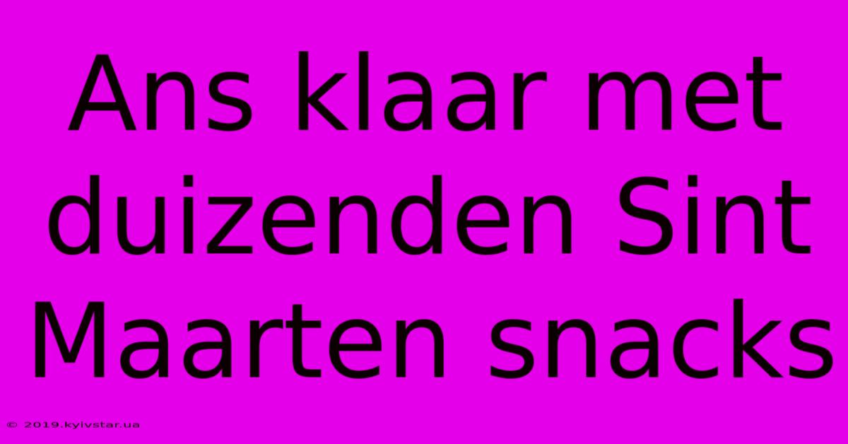 Ans Klaar Met Duizenden Sint Maarten Snacks