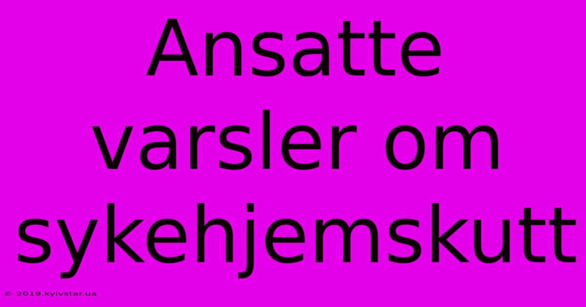 Ansatte Varsler Om Sykehjemskutt