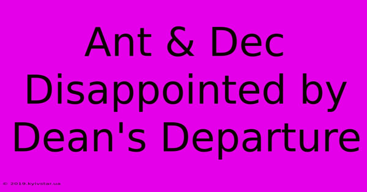 Ant & Dec Disappointed By Dean's Departure