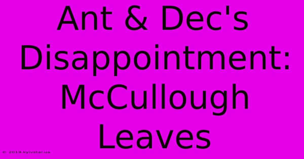 Ant & Dec's Disappointment: McCullough Leaves