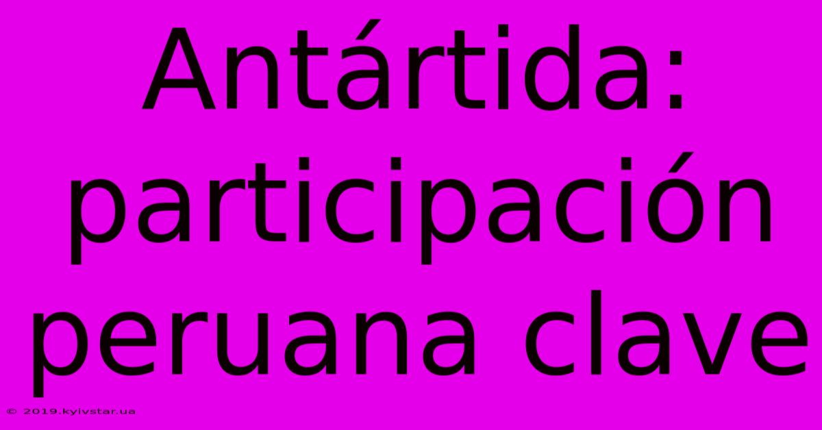 Antártida: Participación Peruana Clave