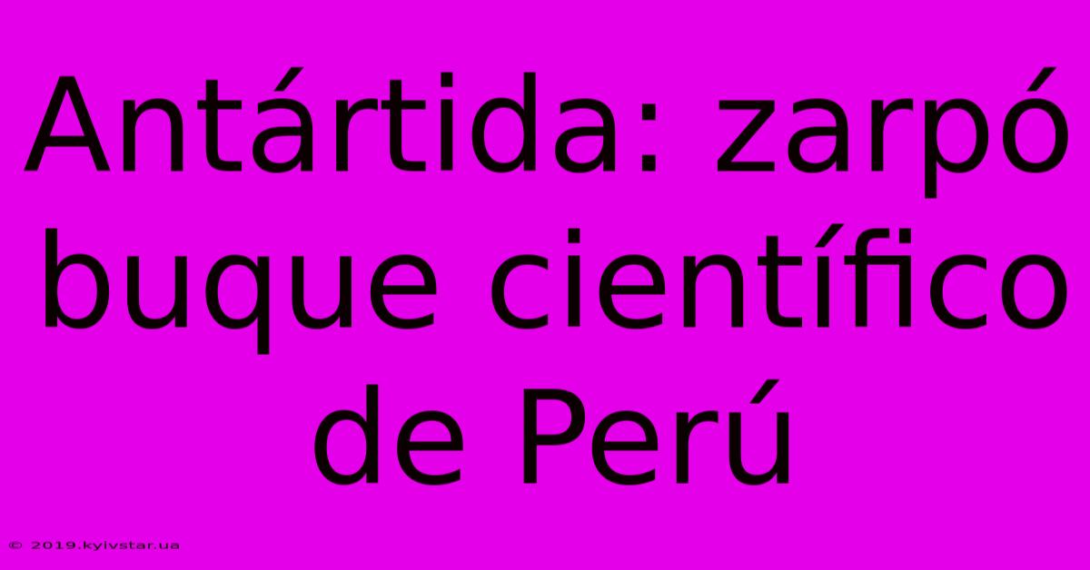 Antártida: Zarpó Buque Científico De Perú