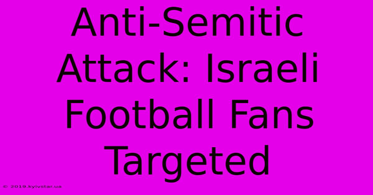 Anti-Semitic Attack: Israeli Football Fans Targeted