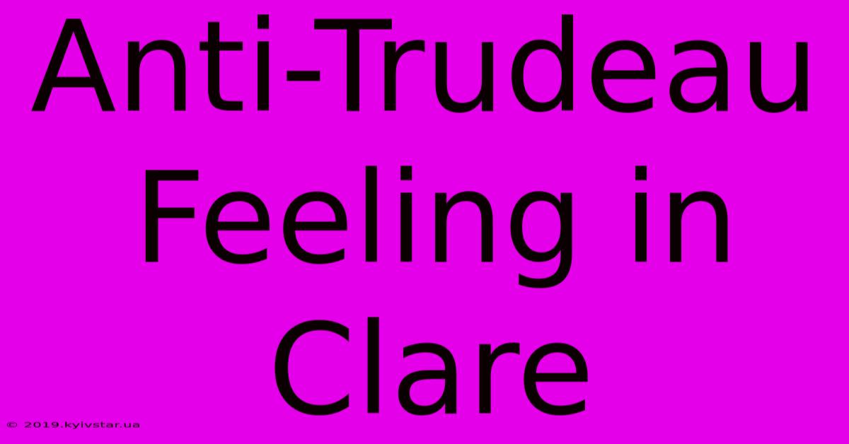 Anti-Trudeau Feeling In Clare