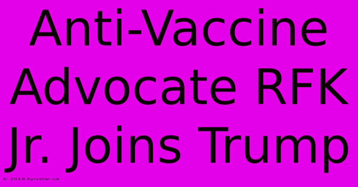 Anti-Vaccine Advocate RFK Jr. Joins Trump 