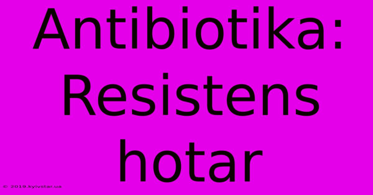 Antibiotika: Resistens Hotar