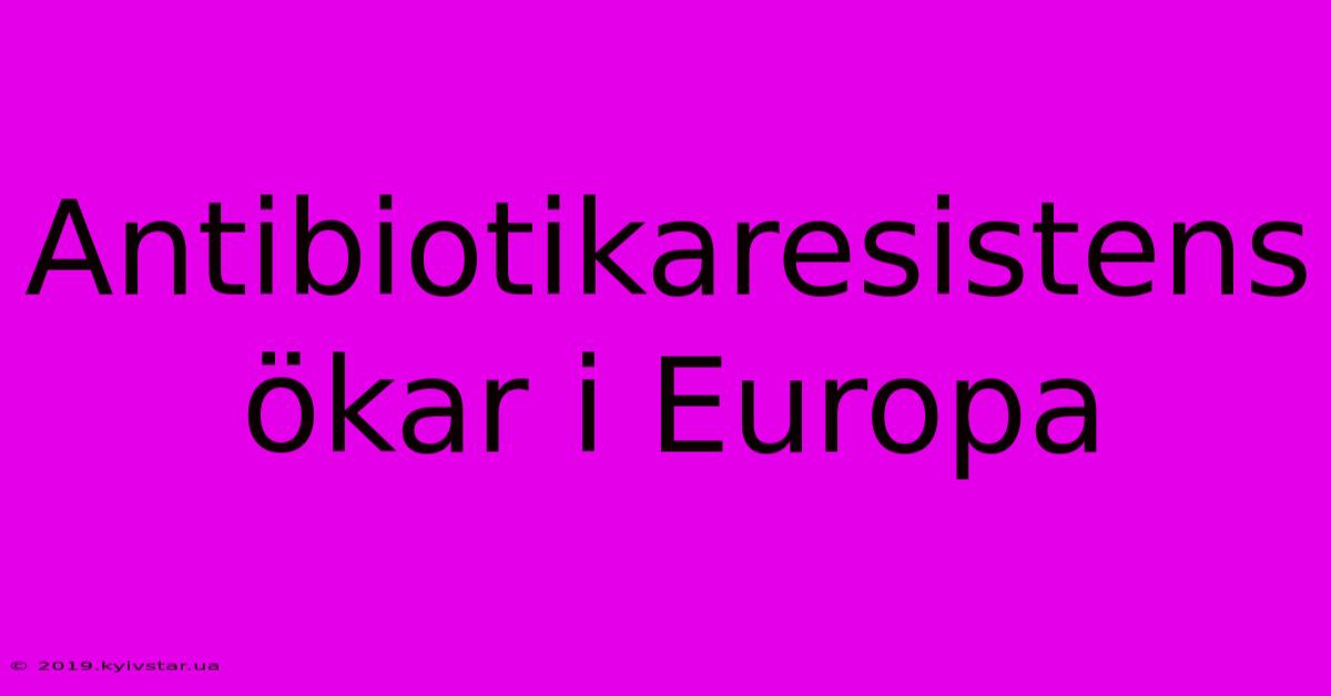 Antibiotikaresistens Ökar I Europa