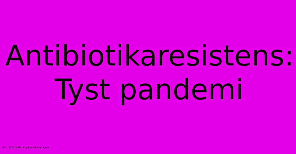 Antibiotikaresistens: Tyst Pandemi