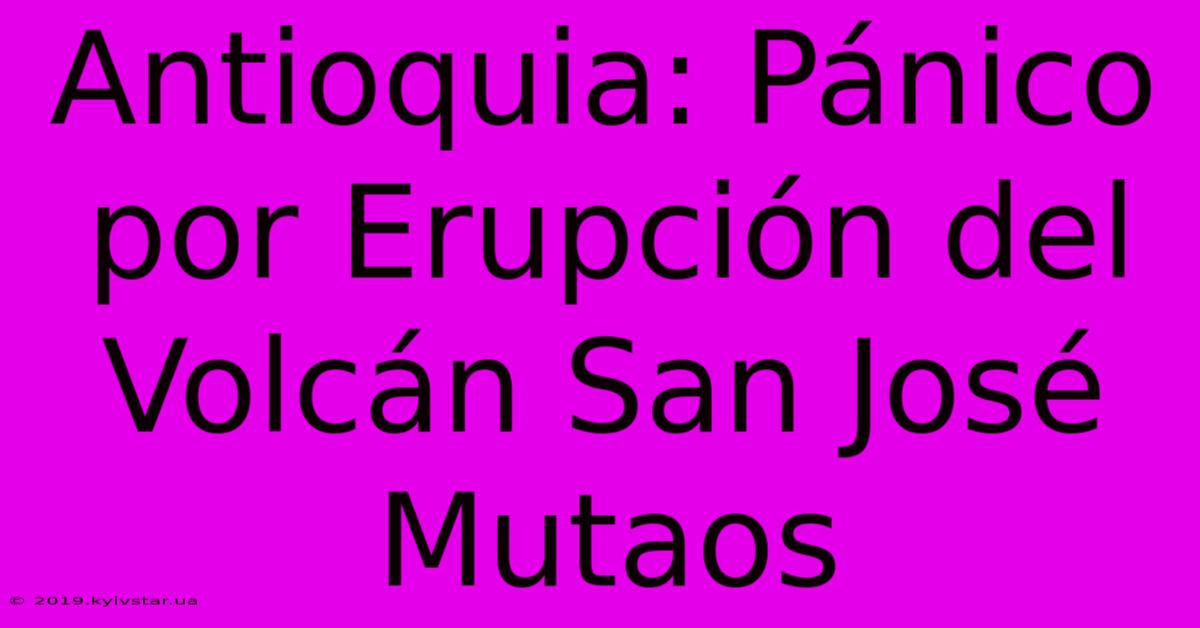 Antioquia: Pánico Por Erupción Del Volcán San José Mutaos