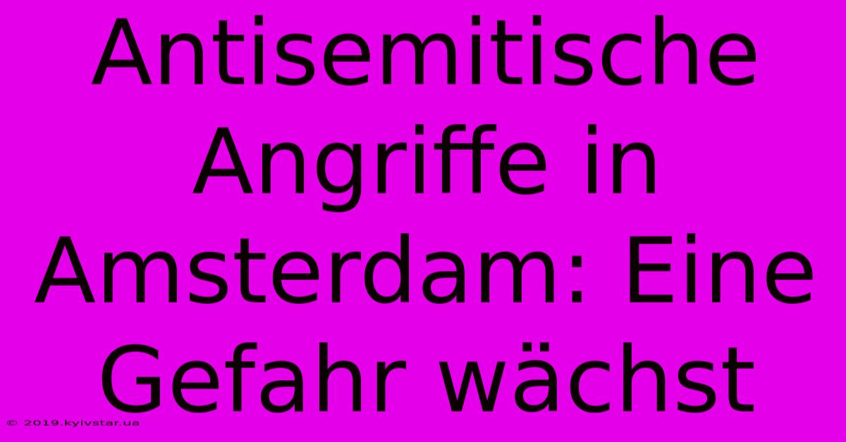 Antisemitische Angriffe In Amsterdam: Eine Gefahr Wächst