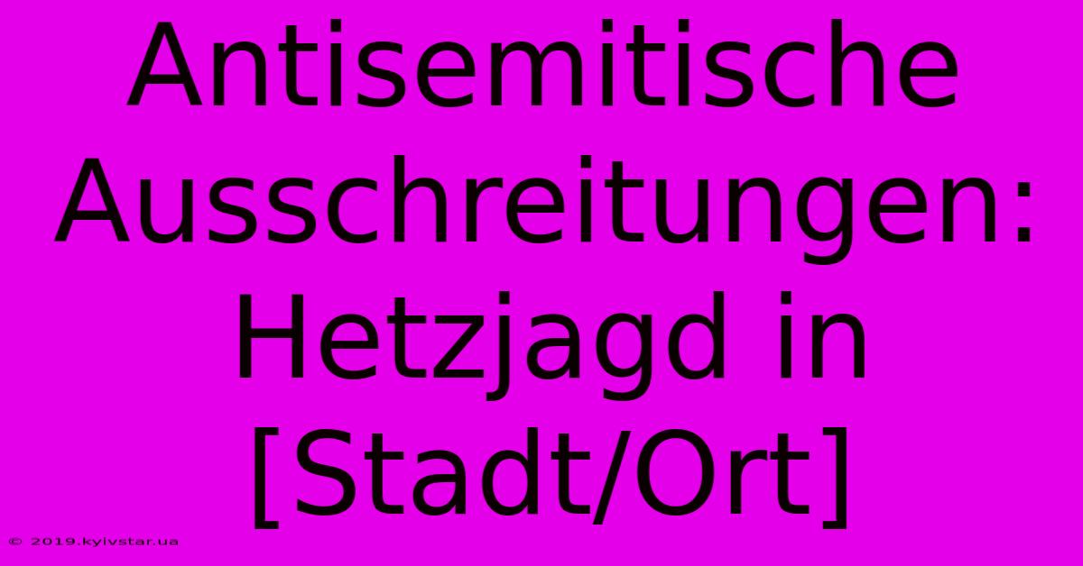 Antisemitische Ausschreitungen: Hetzjagd In [Stadt/Ort]