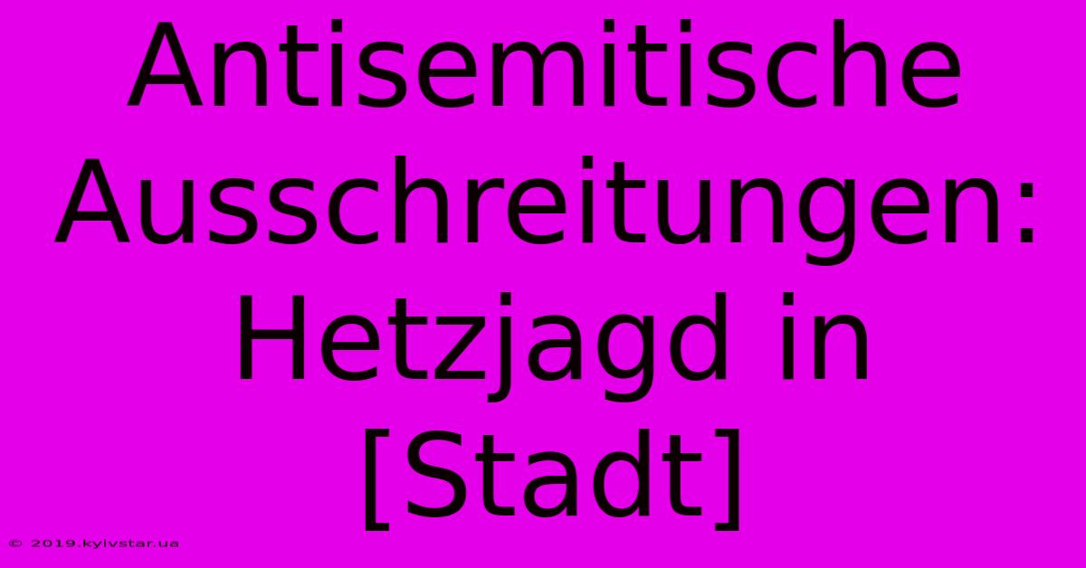 Antisemitische Ausschreitungen: Hetzjagd In [Stadt]